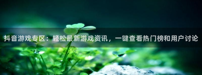蓝冠娱乐平台：抖音游戏专区：轻松最新游戏资讯，一键查看热门榜