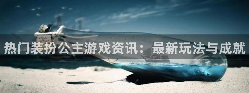 蓝冠娱乐平台注册：热门装扮公主游戏资讯：最新玩法与成就