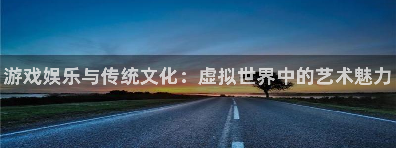 蓝冠娱乐app下载地址：游戏娱乐与传统文化：虚拟世界中的艺术