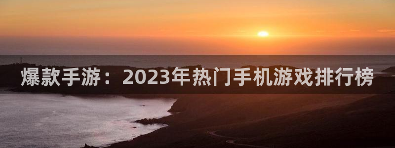 蓝冠娱乐平台官方网站：爆款手游：2023年热门手机游戏排行榜