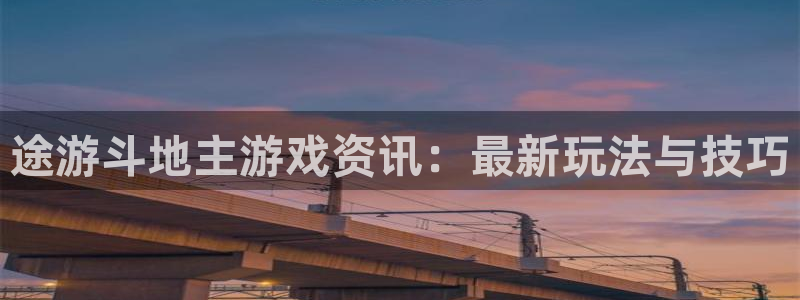 蓝冠娱乐注册账号：途游斗地主游戏资讯：最新玩法与技巧