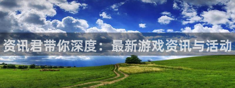 蓝冠娱乐登陆测速：资讯君带你深度：最新游戏资讯与活动