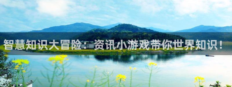 蓝冠娱乐注册平台：智慧知识大冒险：资讯小游戏带你世界知识！