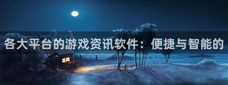 蓝冠招商首页app：各大平台的游戏资讯软件：便捷与智能的