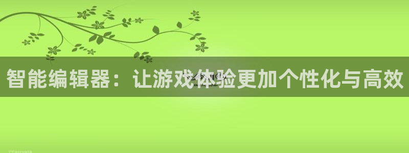 蓝冠娱乐地址：智能编辑器：让游戏体验更加个性化与高效